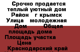 Срочно продается теплый уютный дом › Район ­ г крымск › Улица ­ молодежная › Дом ­ 38 › Общая площадь дома ­ 116 › Площадь участка ­ 495 › Цена ­ 3 500 000 - Краснодарский край, Крымский р-н, Крымск г. Недвижимость » Дома, коттеджи, дачи продажа   . Краснодарский край